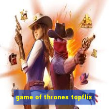 game of thrones topflix